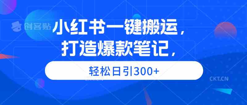 （9673期）小红书一键搬运，打造爆款笔记，轻松日引300+-专业网站源码、源码下载、源码交易、php源码服务平台-游侠网