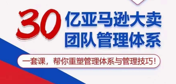 30亿亚马逊大卖团队管理体系，一套课帮你重塑管理体系与管理技巧-专业网站源码、源码下载、源码交易、php源码服务平台-游侠网