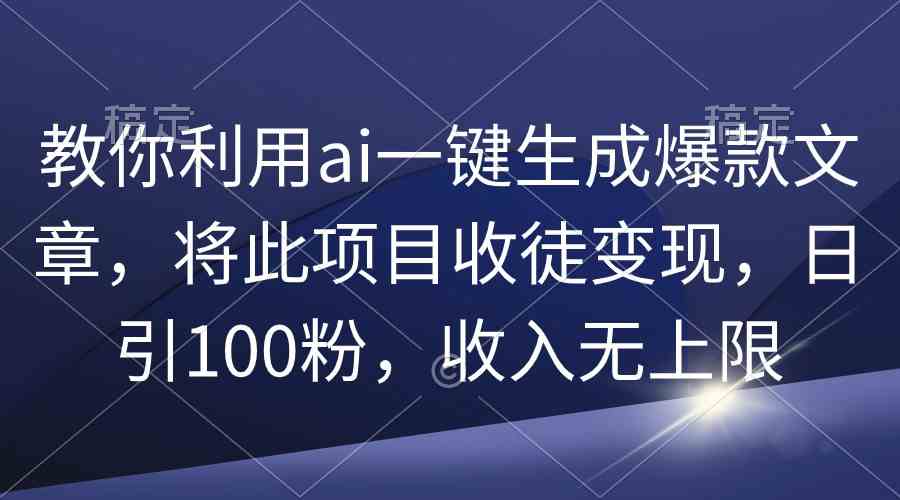 （9495期）教你利用ai一键生成爆款文章，将此项目收徒变现，日引100粉，收入无上限-专业网站源码、源码下载、源码交易、php源码服务平台-游侠网