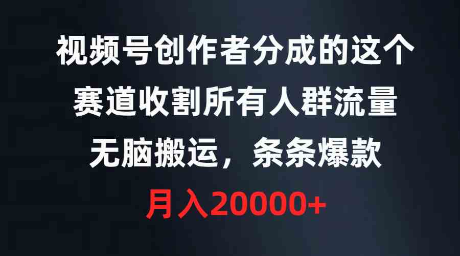 （9406期）视频号创作者分成的这个赛道，收割所有人群流量，无脑搬运，条条爆款，…-专业网站源码、源码下载、源码交易、php源码服务平台-游侠网