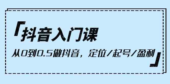 抖音入门课，从0到1做抖音，定位/起号/盈利（9节课）-专业网站源码、源码下载、源码交易、php源码服务平台-游侠网