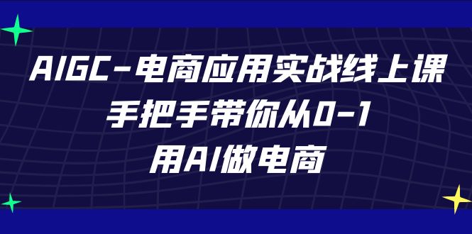 AIGC电商应用实战线上课，手把手带你从0-1，用AI做电商（更新39节课）-专业网站源码、源码下载、源码交易、php源码服务平台-游侠网