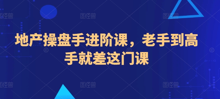 地产操盘手进阶课，老手到高手就差这门课-专业网站源码、源码下载、源码交易、php源码服务平台-游侠网