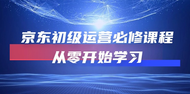 （10261期）京东初级运营必修课程，从零开始学习-专业网站源码、源码下载、源码交易、php源码服务平台-游侠网