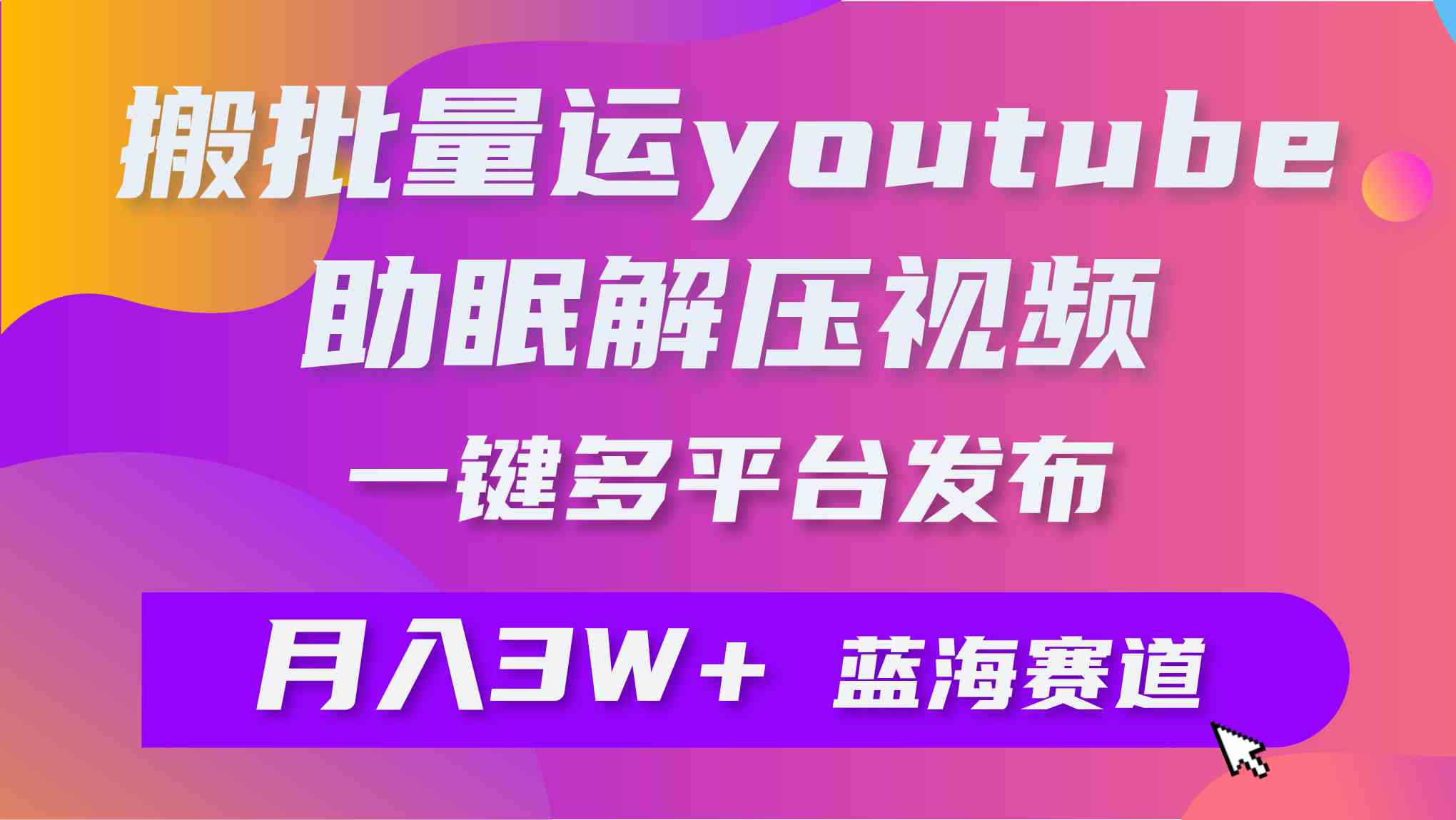 （9727期）批量搬运YouTube解压助眠视频 一键多平台发布 月入2W+-专业网站源码、源码下载、源码交易、php源码服务平台-游侠网