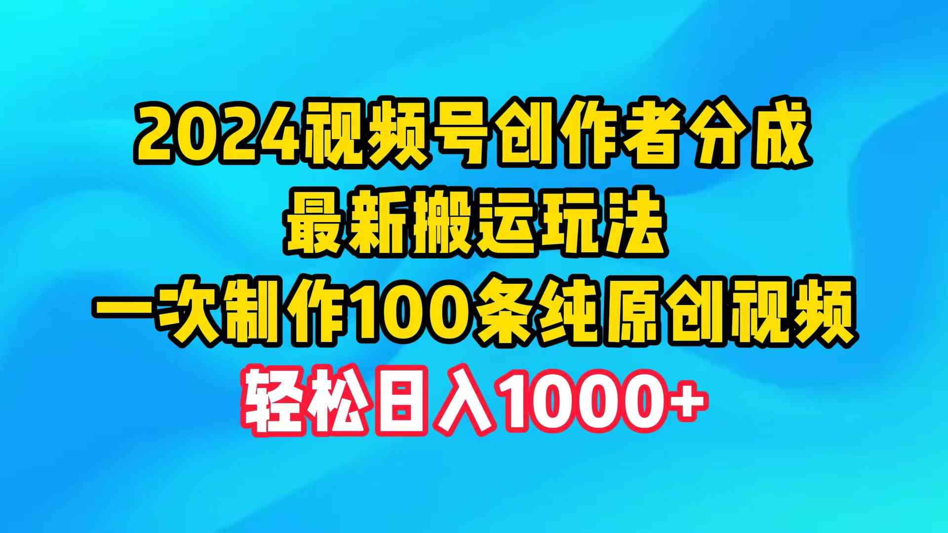 （9989期）2024视频号创作者分成，最新搬运玩法，一次制作100条纯原创视频，日入1000+-专业网站源码、源码下载、源码交易、php源码服务平台-游侠网