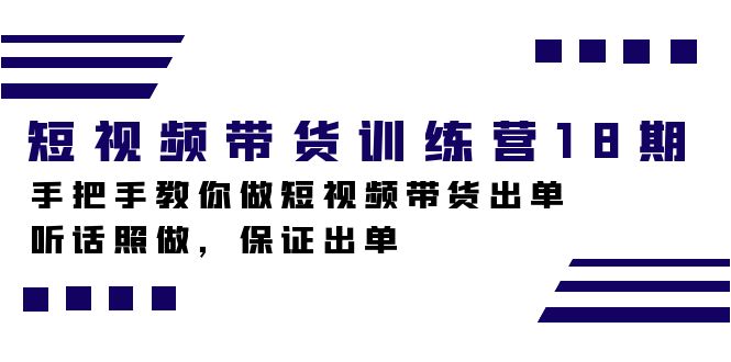 短视频带货训练营18期，手把手教你做短视频带货出单，听话照做，保证出单-专业网站源码、源码下载、源码交易、php源码服务平台-游侠网