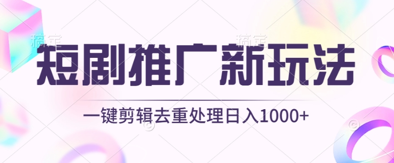 短剧推广新玩法，不剪辑，工具助力一键过原创，日入1000+-专业网站源码、源码下载、源码交易、php源码服务平台-游侠网