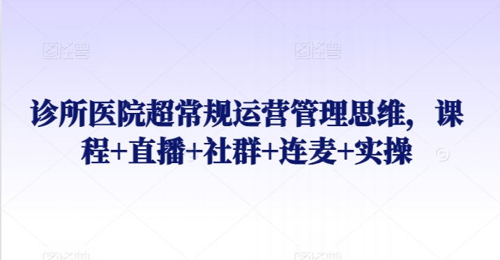 诊所医院超常规运营管理思维，课程+直播+社群+连麦+实操-专业网站源码、源码下载、源码交易、php源码服务平台-游侠网