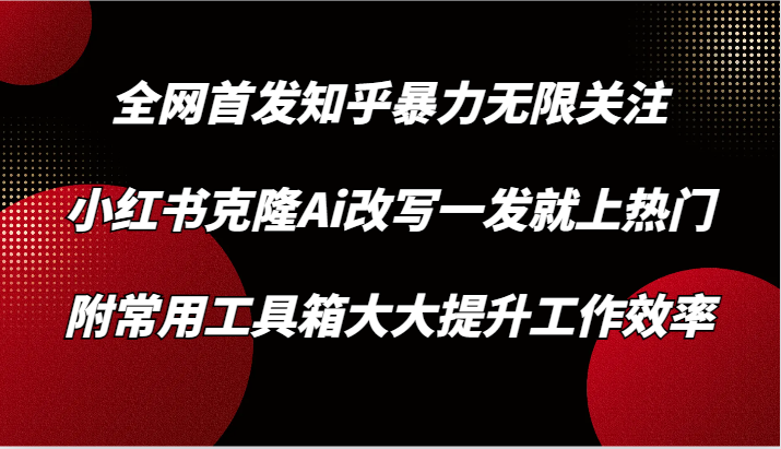 知乎暴力无限关注，小红书克隆Ai改写一发就上热门，附常用工具箱大大提升工作效率-专业网站源码、源码下载、源码交易、php源码服务平台-游侠网