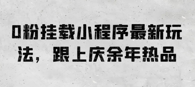 0粉挂载小程序最新玩法，跟上庆余年热品-专业网站源码、源码下载、源码交易、php源码服务平台-游侠网