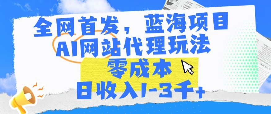 全网首发，蓝海项目，AI网站代理玩法，零成本日收入1-3千+-专业网站源码、源码下载、源码交易、php源码服务平台-游侠网