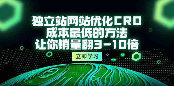 （10173期）独立站网站优化CRO，成本最低的方法，让你销量翻3-10倍（5节课）-专业网站源码、源码下载、源码交易、php源码服务平台-游侠网