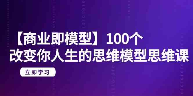 【商业即模型】100个改变你人生的思维模型思维课（20节课）-专业网站源码、源码下载、源码交易、php源码服务平台-游侠网