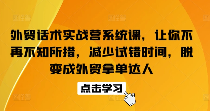 外贸话术实战营系统课，让你不再不知所措，减少试错时间，脱变成外贸拿单达人-专业网站源码、源码下载、源码交易、php源码服务平台-游侠网