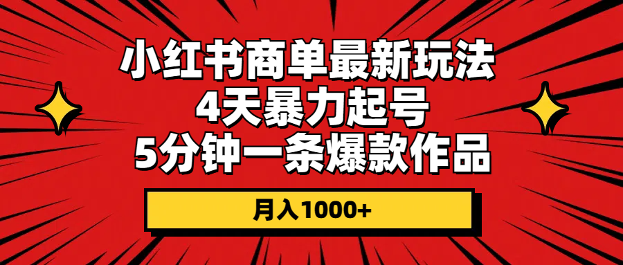 （10779期）小红书商单最新玩法 4天暴力起号 5分钟一条爆款作品 月入1000+-专业网站源码、源码下载、源码交易、php源码服务平台-游侠网