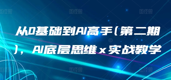 从0基础到AI高手(第二期)，AI底层思维 x 实战教学-专业网站源码、源码下载、源码交易、php源码服务平台-游侠网