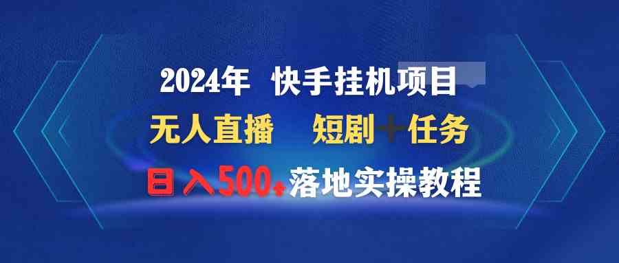 （9341期）2024年 快手挂机项目无人直播 短剧＋任务日入500+落地实操教程-专业网站源码、源码下载、源码交易、php源码服务平台-游侠网