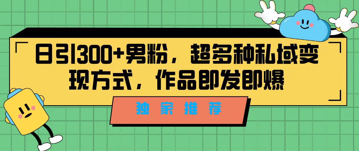 独家推荐！日引300+男粉，超多种私域变现方式，作品即发即报-专业网站源码、源码下载、源码交易、php源码服务平台-游侠网