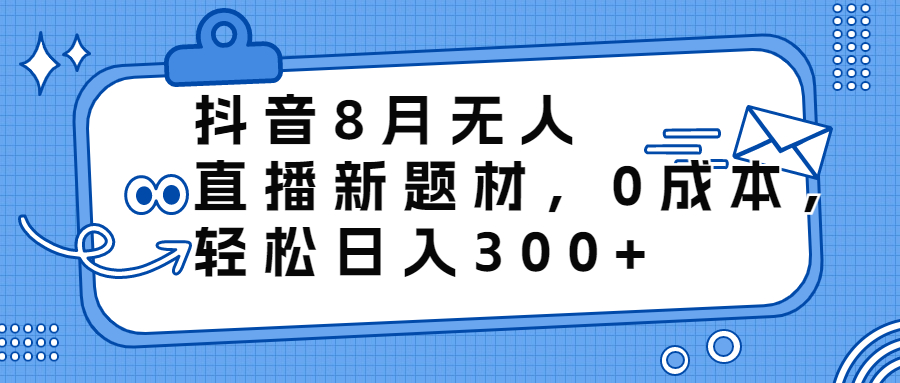 抖音8月无人直播新题材，0成本，轻松日入300+-专业网站源码、源码下载、源码交易、php源码服务平台-游侠网