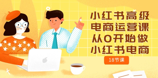 （10317期）小红书高级电商运营课，从0开始做小红书电商（18节课）-专业网站源码、源码下载、源码交易、php源码服务平台-游侠网