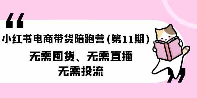 小红书电商带货陪跑营(第11期)无需囤货、无需直播、无需投流-专业网站源码、源码下载、源码交易、php源码服务平台-游侠网