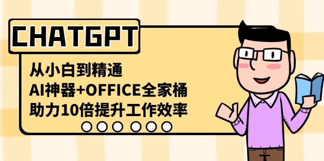 CHATGPT-从小白到精通，AI神器+OFFICE全家桶，助力10倍提升工作效率-专业网站源码、源码下载、源码交易、php源码服务平台-游侠网