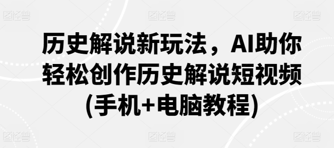 历史解说新玩法，AI助你轻松创作历史解说短视频(手机+电脑教程)-专业网站源码、源码下载、源码交易、php源码服务平台-游侠网