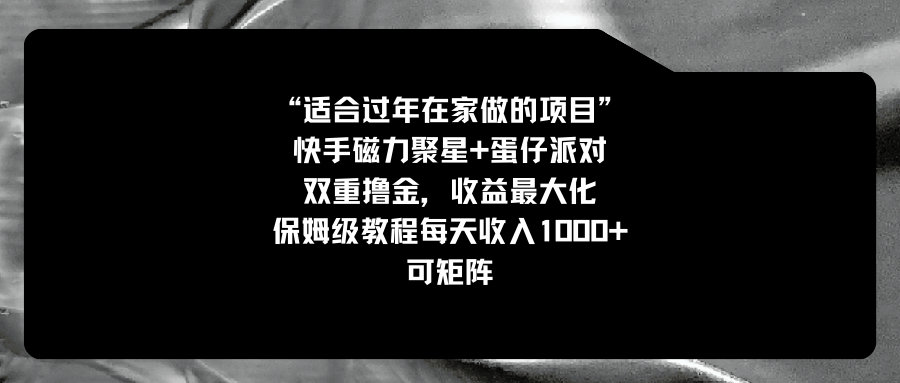 适合过年在家做的项目，快手磁力+蛋仔派对，双重撸金，收益最大化 保姆…-专业网站源码、源码下载、源码交易、php源码服务平台-游侠网