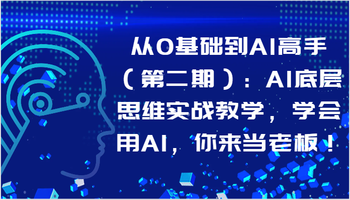 从0基础到AI高手（第二期）：AI底层思维实战教学，学会用AI，你来当老板！-专业网站源码、源码下载、源码交易、php源码服务平台-游侠网