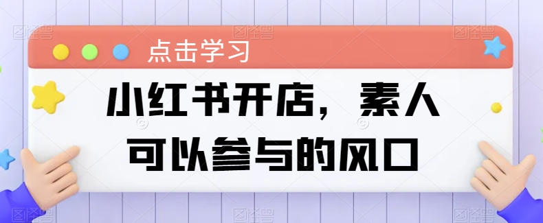 小红书开店，素人可以参与的风口-专业网站源码、源码下载、源码交易、php源码服务平台-游侠网