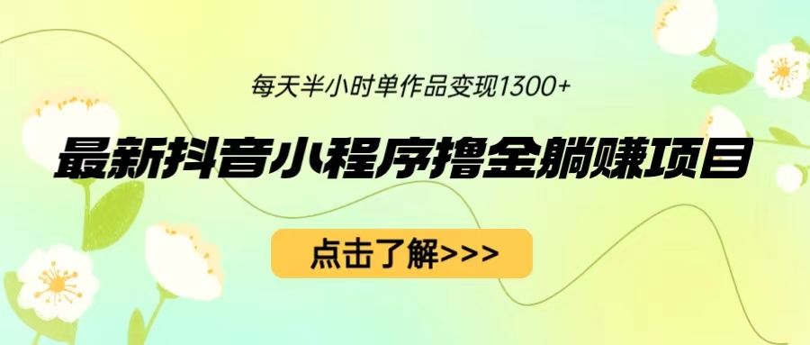 最新抖音小程序撸金躺赚项目，一部手机每天半小时，单个作品变现1300+-专业网站源码、源码下载、源码交易、php源码服务平台-游侠网