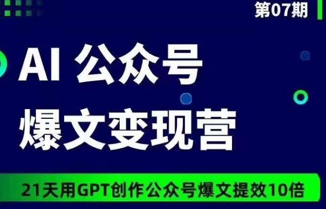 AI公众号爆文变现营07期，21天用GPT创作爆文提效10倍-专业网站源码、源码下载、源码交易、php源码服务平台-游侠网