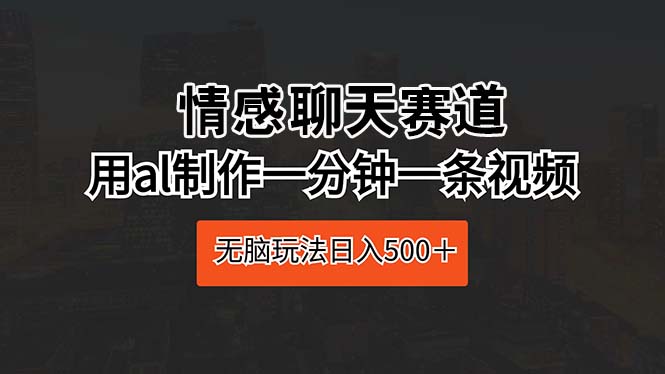 （10254期）情感聊天赛道 用al制作一分钟一条视频 无脑玩法日入500＋-专业网站源码、源码下载、源码交易、php源码服务平台-游侠网