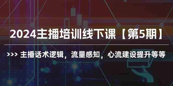 （10161期）2024主播培训线下课【第5期】主播话术逻辑，流量感知，心流建设提升等等-专业网站源码、源码下载、源码交易、php源码服务平台-游侠网