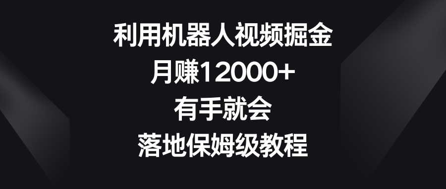 利用机器人视频掘金，月赚12000+，有手就会，落地保姆级教程-专业网站源码、源码下载、源码交易、php源码服务平台-游侠网