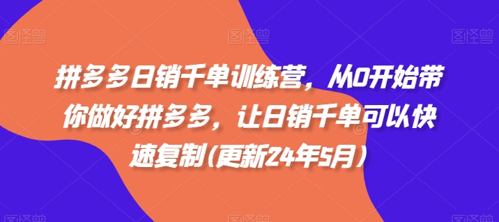 拼多多日销千单训练营，从0开始带你做好拼多多，让日销千单可以快速复制(更新24年5月)-专业网站源码、源码下载、源码交易、php源码服务平台-游侠网