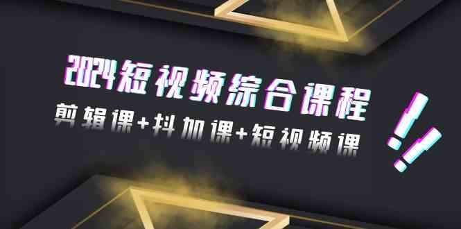 2024短视频综合课程，剪辑课+抖加课+短视频课（48节）-专业网站源码、源码下载、源码交易、php源码服务平台-游侠网