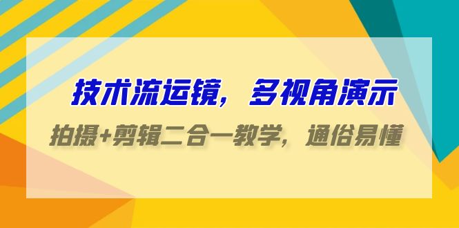 技术流运镜，多视角演示，拍摄+剪辑二合一教学，通俗易懂（70节课）-专业网站源码、源码下载、源码交易、php源码服务平台-游侠网