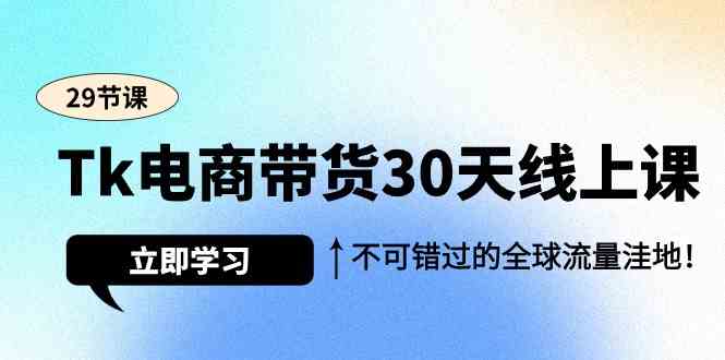 （9463期）Tk电商带货30天线上课，不可错过的全球流量洼地（29节课）-专业网站源码、源码下载、源码交易、php源码服务平台-游侠网