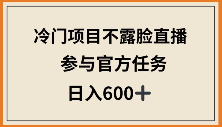 冷门项目不露脸直播，参与官方任务，日入600+-专业网站源码、源码下载、源码交易、php源码服务平台-游侠网