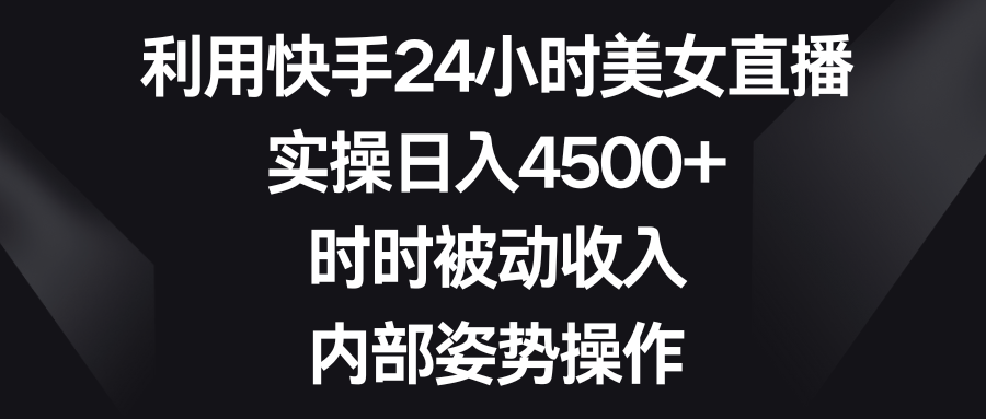 利用快手24小时美女直播，实操日入4500+，时时被动收入，内部姿势操作-专业网站源码、源码下载、源码交易、php源码服务平台-游侠网