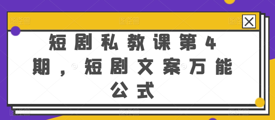 短剧私教课第4期，短剧文案万能公式-专业网站源码、源码下载、源码交易、php源码服务平台-游侠网