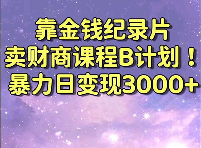 靠金钱纪录片卖财商课程B计划！暴力日变现3000+，喂饭式干货教程！-专业网站源码、源码下载、源码交易、php源码服务平台-游侠网