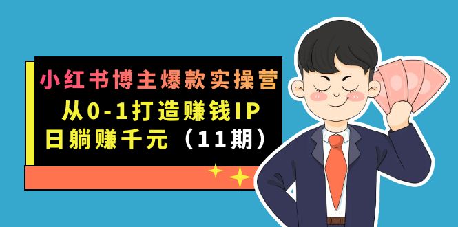 小红书博主爆款实操营·第11期：从0-1打造赚钱IP，日躺赚千元，9月完结新课-专业网站源码、源码下载、源码交易、php源码服务平台-游侠网