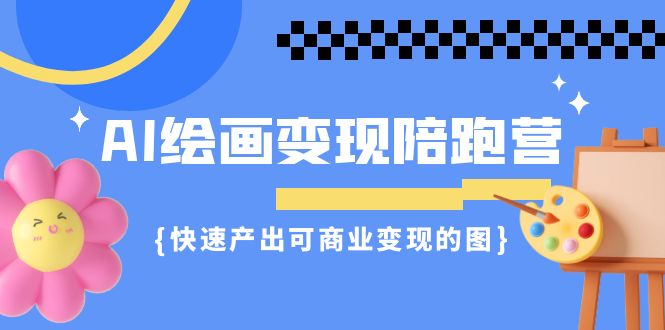 AI绘画·变现陪跑营，快速产出可商业变现的图（11节课）-专业网站源码、源码下载、源码交易、php源码服务平台-游侠网