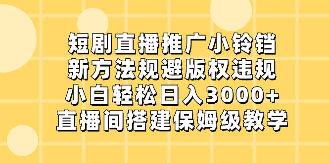 短剧直播推广小铃铛，新方法规避版权违规，小白轻松日入3000+，直播间搭…-专业网站源码、源码下载、源码交易、php源码服务平台-游侠网