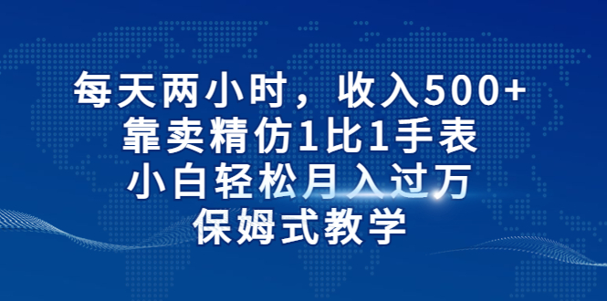 每天两小时，收入500+，靠卖精仿1比1手表，小白轻松月入过万！保姆式教学-专业网站源码、源码下载、源码交易、php源码服务平台-游侠网