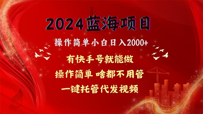 （10693期）2024蓝海项目，网盘拉新，操作简单小白日入2000+，一键托管代发视频，…-专业网站源码、源码下载、源码交易、php源码服务平台-游侠网