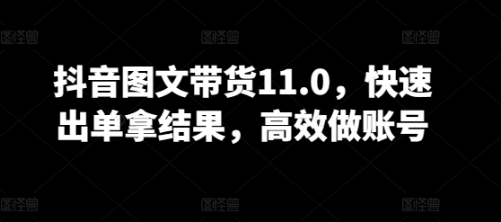 抖音图文带货11.0，快速出单拿结果，高效做账号-专业网站源码、源码下载、源码交易、php源码服务平台-游侠网